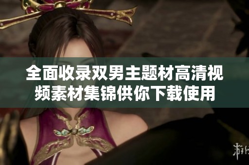 全面收录双男主题材高清视频素材集锦供你下载使用