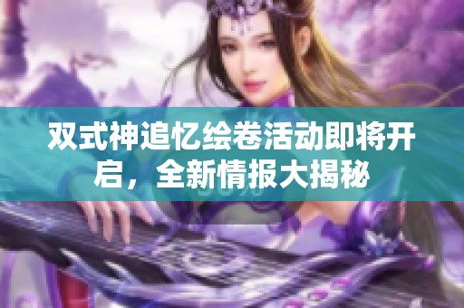 双式神追忆绘卷活动即将开启，全新情报大揭秘