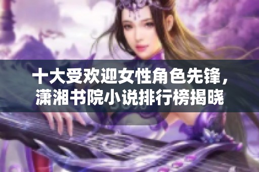 十大受欢迎女性角色先锋，潇湘书院小说排行榜揭晓