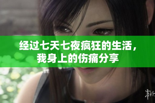 经过七天七夜疯狂的生活，我身上的伤痛分享