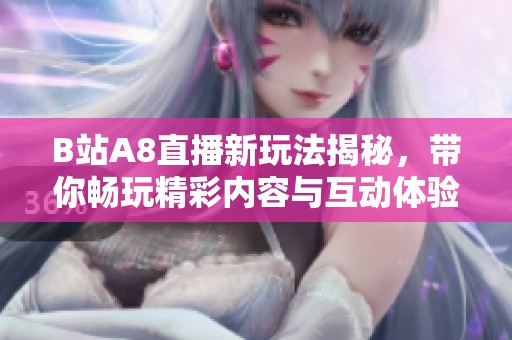 B站A8直播新玩法揭秘，带你畅玩精彩内容与互动体验