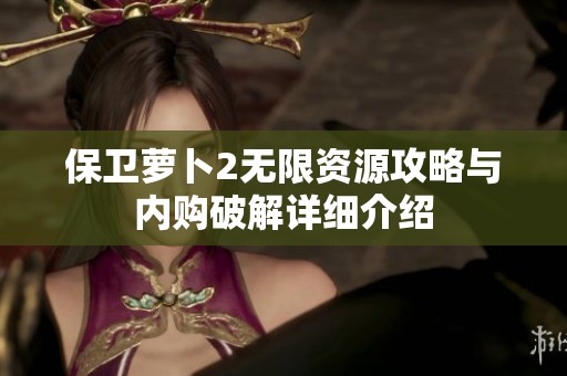 保卫萝卜2无限资源攻略与内购破解详细介绍
