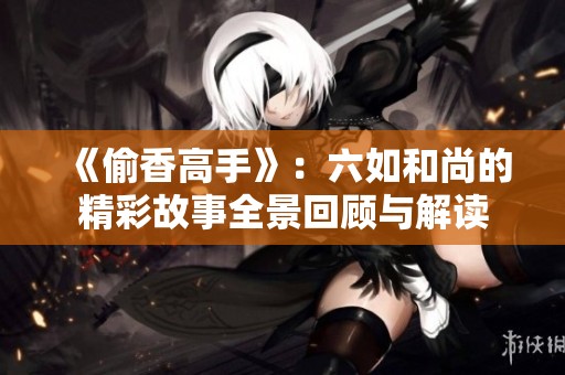《偷香高手》：六如和尚的精彩故事全景回顾与解读