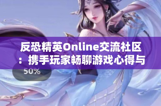 反恐精英Online交流社区：携手玩家畅聊游戏心得与技巧分享