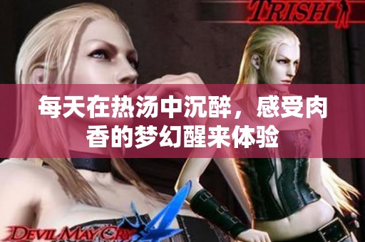 每天在热汤中沉醉，感受肉香的梦幻醒来体验