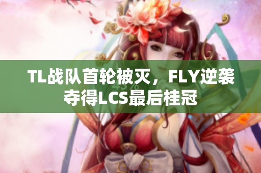 TL战队首轮被灭，FLY逆袭夺得LCS最后桂冠