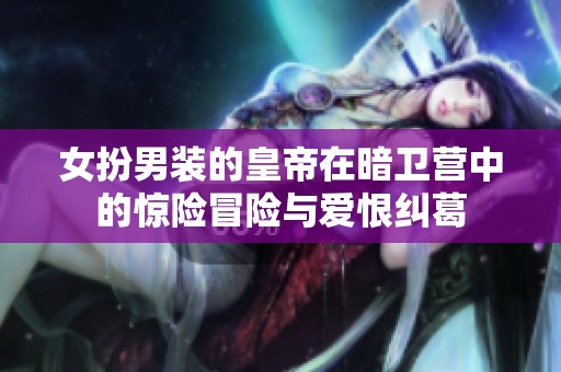 女扮男装的皇帝在暗卫营中的惊险冒险与爱恨纠葛