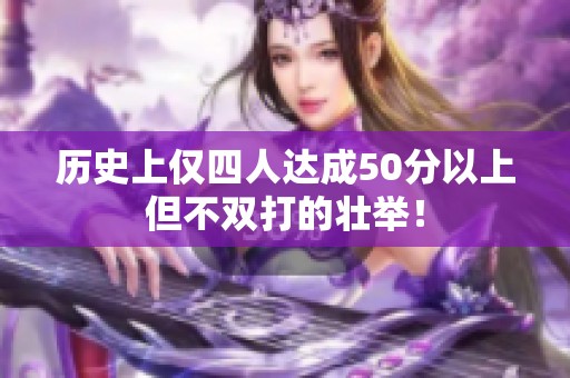 历史上仅四人达成50分以上但不双打的壮举！