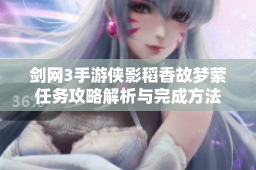 剑网3手游侠影稻香故梦萦任务攻略解析与完成方法