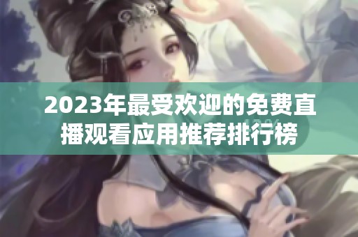 2023年最受欢迎的免费直播观看应用推荐排行榜