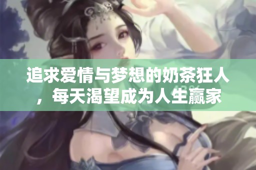 追求爱情与梦想的奶茶狂人，每天渴望成为人生赢家