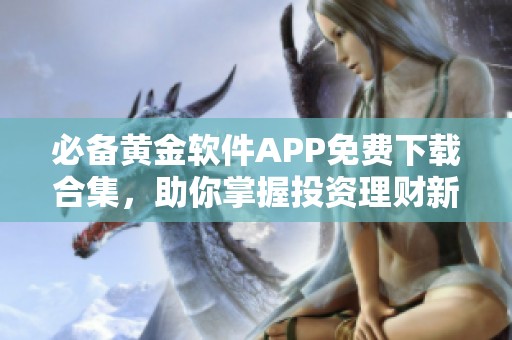 必备黄金软件APP免费下载合集，助你掌握投资理财新机遇