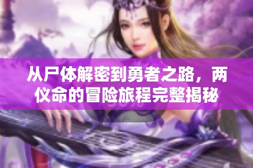 从尸体解密到勇者之路，两仪命的冒险旅程完整揭秘