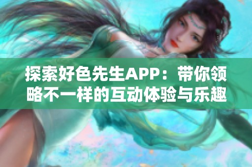 探索好色先生APP：带你领略不一样的互动体验与乐趣