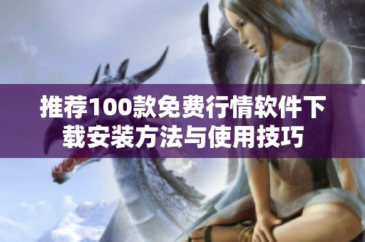 推荐100款免费行情软件下载安装方法与使用技巧