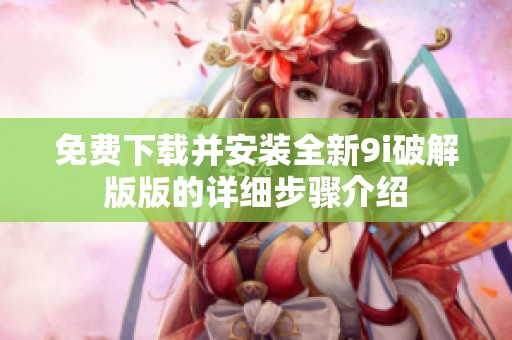 免费下载并安装全新9i破解版版的详细步骤介绍