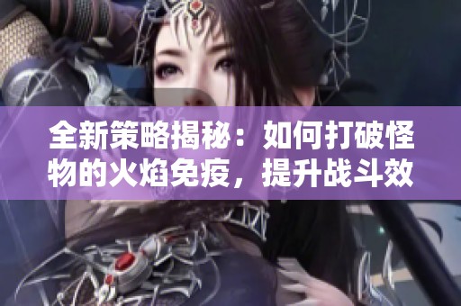 全新策略揭秘：如何打破怪物的火焰免疫，提升战斗效率