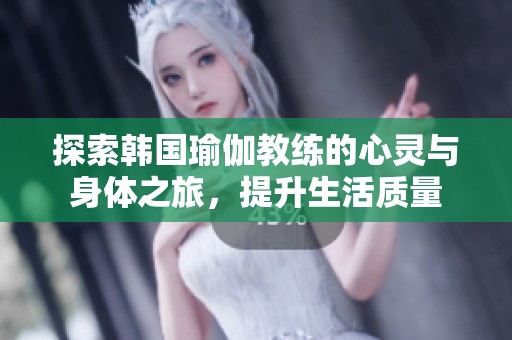 探索韩国瑜伽教练的心灵与身体之旅，提升生活质量