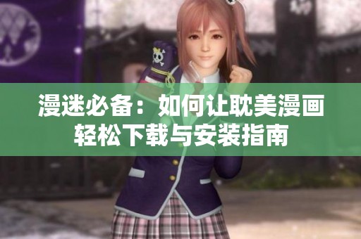 漫迷必备：如何让耽美漫画轻松下载与安装指南