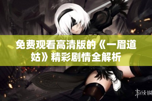 免费观看高清版的《一眉道姑》精彩剧情全解析