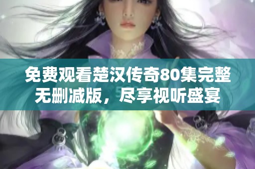 免费观看楚汉传奇80集完整无删减版，尽享视听盛宴