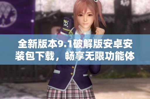 全新版本9.1破解版安卓安装包下载，畅享无限功能体验