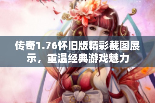 传奇1.76怀旧版精彩截图展示，重温经典游戏魅力
