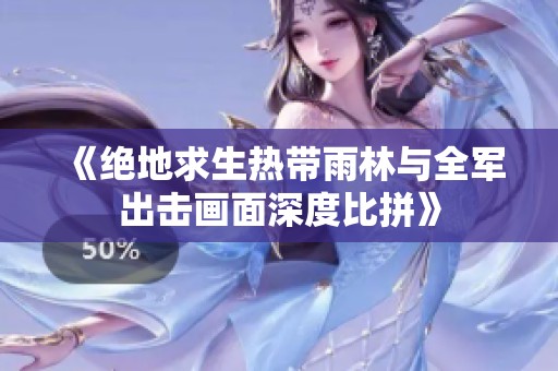 《绝地求生热带雨林与全军出击画面深度比拼》