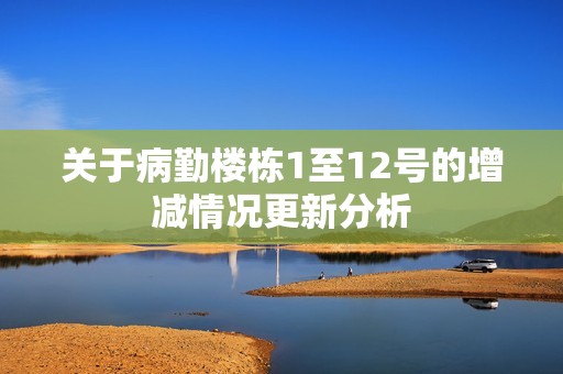 关于病勤楼栋1至12号的增减情况更新分析