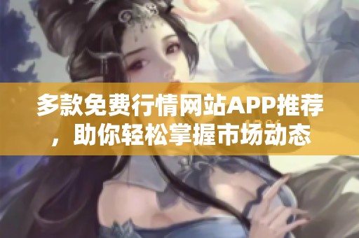 多款免费行情网站APP推荐，助你轻松掌握市场动态