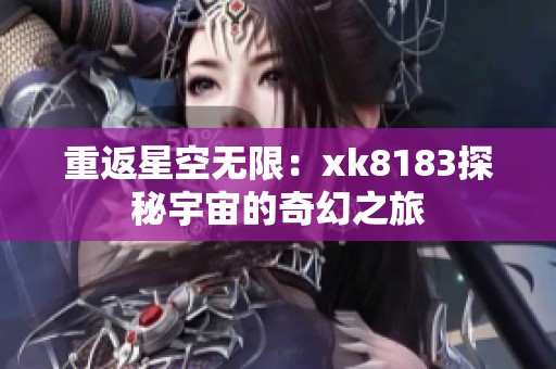 重返星空无限：xk8183探秘宇宙的奇幻之旅