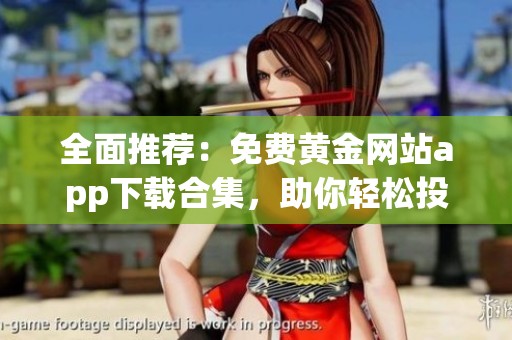 全面推荐：免费黄金网站app下载合集，助你轻松投资黄金