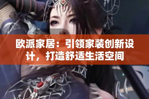 欧派家居：引领家装创新设计，打造舒适生活空间