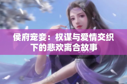 侯府宠妾：权谋与爱情交织下的悲欢离合故事