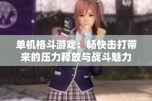 单机格斗游戏：畅快击打带来的压力释放与战斗魅力