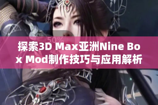 探索3D Max亚洲Nine Box Mod制作技巧与应用解析