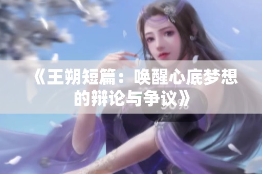 《王朔短篇：唤醒心底梦想的辩论与争议》