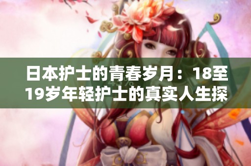 日本护士的青春岁月：18至19岁年轻护士的真实人生探秘
