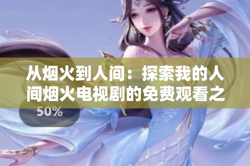 从烟火到人间：探索我的人间烟火电视剧的免费观看之路