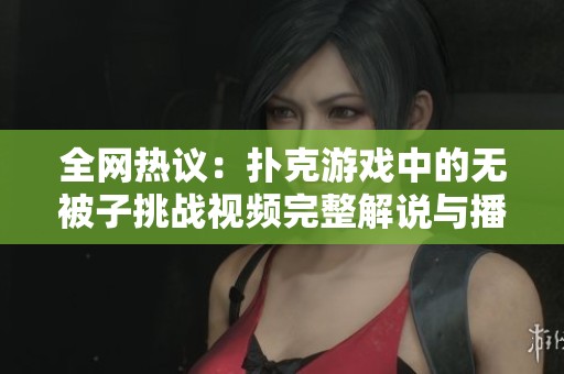 全网热议：扑克游戏中的无被子挑战视频完整解说与播放指南