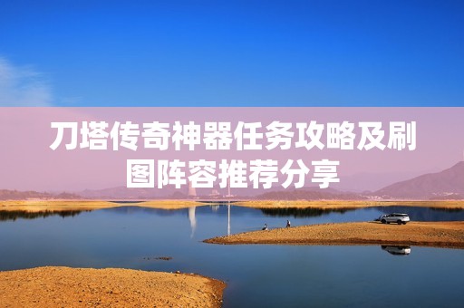 刀塔传奇神器任务攻略及刷图阵容推荐分享