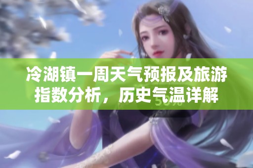 冷湖镇一周天气预报及旅游指数分析，历史气温详解