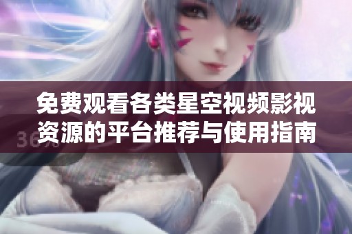 免费观看各类星空视频影视资源的平台推荐与使用指南