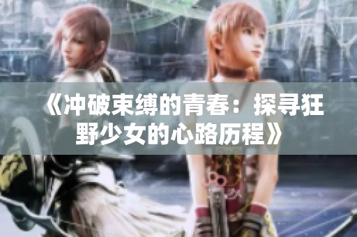 《冲破束缚的青春：探寻狂野少女的心路历程》