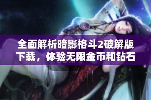 全面解析暗影格斗2破解版下载，体验无限金币和钻石乐趣