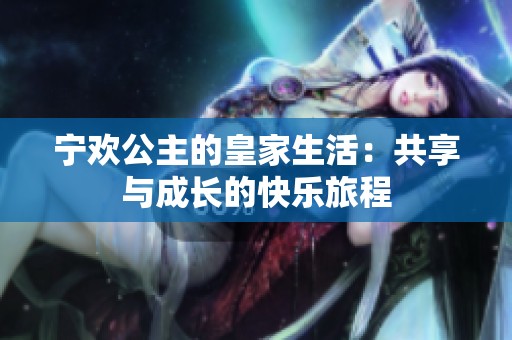 宁欢公主的皇家生活：共享与成长的快乐旅程
