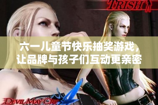 六一儿童节快乐抽奖游戏，让品牌与孩子们互动更亲密