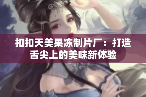 扣扣天美果冻制片厂：打造舌尖上的美味新体验
