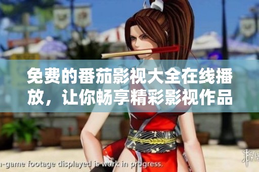 免费的番茄影视大全在线播放，让你畅享精彩影视作品