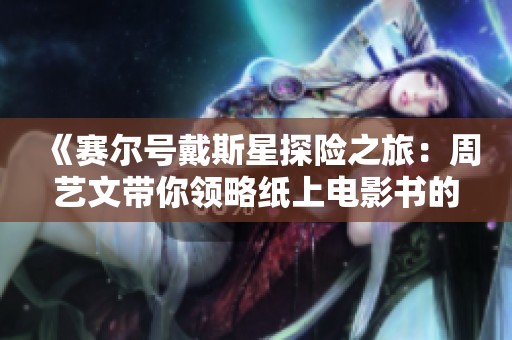《赛尔号戴斯星探险之旅：周艺文带你领略纸上电影书的奇妙世界》